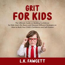 Grit for Kids: The Ultimate Guide on Building Confidence for Kids, Learn the Basics and Discover Different Strategies on How to Build Your Child's Confidence and Self-Esteem