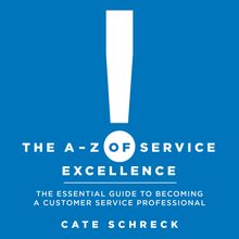 The A - Z of Service Excellence: The Essential Guide to Becoming a Customer Service Professional