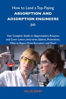 How to Land a Top-Paying Absorption and adsoprtion engineers Job: Your Complete Guide to Opportunities, Resumes and Cover Letters, Interviews, Salaries, Promotions, What to Expect From Recruiters and More