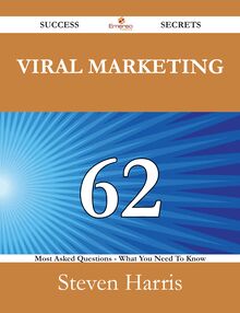 Viral Marketing 62 Success Secrets - 62 Most Asked Questions On Viral Marketing - What You Need To Know