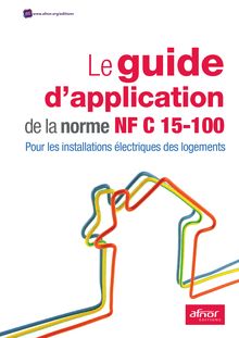 Le guide d’application de la norme NF C 15-100 - Pour les installations électriques des logements 