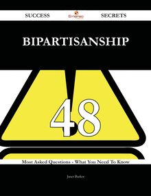 Bipartisanship 48 Success Secrets - 48 Most Asked Questions On Bipartisanship - What You Need To Know