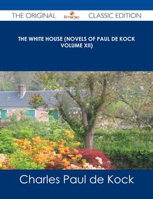 The White House (Novels of Paul de Kock Volume XII) - The Original Classic Edition