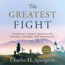 The Greatest Fight: Spurgeon s Urgent Message for Pastors, Teachers, and Evangelists