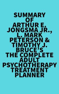 Summary of Arthur E. Jongsma Jr., L. Mark Peterson & Timothy J. Bruce s The Complete Adult Psychotherapy Treatment Planner