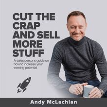Cut The Crap And Sell More Stuff: A Sales Persons Guide on how to Increase Your Earning Potential