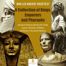 Who Led Ancient Societies? A Collection of Kings,Emperors and Pharaohs | Ancient History Books for Kids Junior Scholars Edition | Children s Ancient History