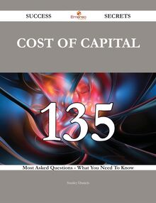 Cost of Capital 135 Success Secrets - 135 Most Asked Questions On Cost of Capital - What You Need To Know