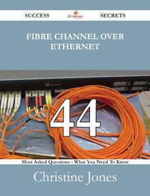 Fibre Channel Over Ethernet 44 Success Secrets - 44 Most Asked Questions On Fibre Channel Over Ethernet - What You Need To Know