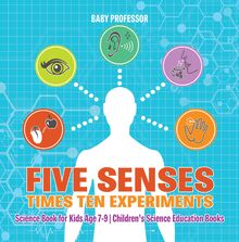 Five Senses times Ten Experiments - Science Book for Kids Age 7-9 | Children s Science Education Books