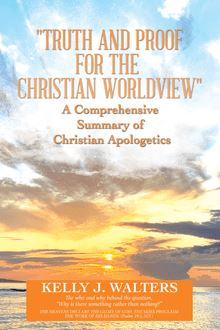 "Truth and Proof for the Christian Worldview"  a Comprehensive Summary of Christian Apologetics