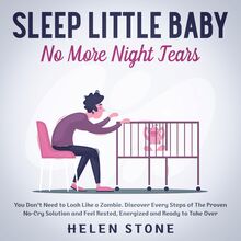 Sleep Little Baby, No More Night Tears You Don t Need to Look Like a Zombie. Discover Every Steps of The Proven No-Cry Solution and Feel Rested, Energized and Ready to Take Over