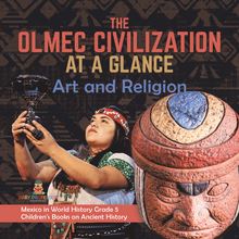 The Olmec Civilization at a Glance : Art and Religion | Mexico in World History Grade 5 | Children s Books on Ancient History