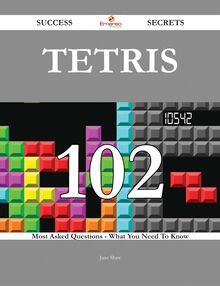 Tetris 102 Success Secrets - 102 Most Asked Questions On Tetris - What You Need To Know