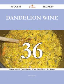 Dandelion Wine 36 Success Secrets - 36 Most Asked Questions On Dandelion Wine - What You Need To Know