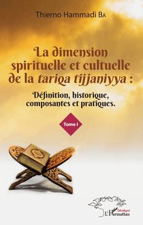 La dimension spirituelle et culturelle de la tariqa tijjaniyya : Définition, historique, composantes et pratiques Tome 1