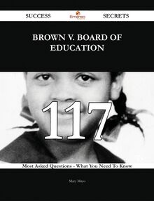 Brown v. Board of Education 117 Success Secrets - 117 Most Asked Questions On Brown v. Board of Education - What You Need To Know