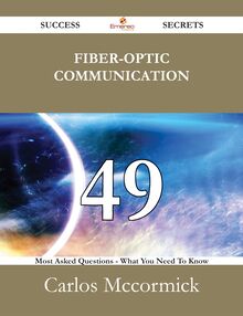 Fiber-optic communication 49 Success Secrets - 49 Most Asked Questions On Fiber-optic communication - What You Need To Know