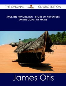 Jack the Hunchback; - Story of Adventure on the Coast of Maine - The Original Classic Edition