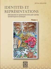 Identités et Représentations Tome 1 : Réflexions et questions sur l’Art entre Esthétique et Éthique