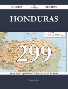 Honduras 299 Success Secrets - 299 Most Asked Questions On Honduras - What You Need To Know