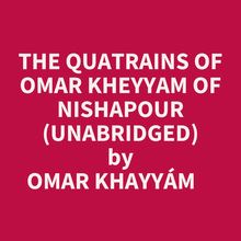 The Quatrains Of Omar Kheyyam Of Nishapour (Unabridged)