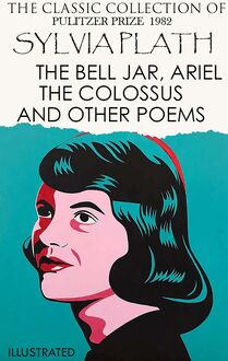 The Сlassic Сollection of Sylvia Plath. Pulitzer Prize 1982 : The Bell Jar, Ariel, The Colossus and Other Poems