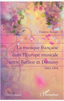 La musique française dans l Europe musicale entre Berlioz et Debussy