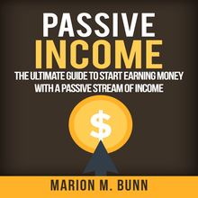 Passive Income: The Ultimate Guide to Start Earning Money with a Passive Stream of Income