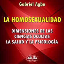 La Homosexualidad: Dimensiones De Las Ciencias Ocultas, La Salud Y La Psicología