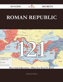Roman Republic 121 Success Secrets - 121 Most Asked Questions On Roman Republic - What You Need To Know