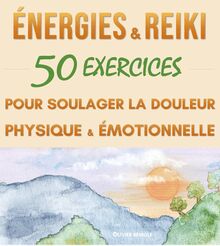 Energies & Reiki : 50 exercices pour soulager la douleur physique et émotionnelle