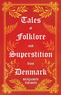 Tales of Folklore and Superstition from Denmark - Including stories of Trolls, Elf-Folk, Ghosts, Treasure and Family Traditions