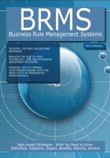 BRMS - Business Rule Management Systems: High-impact Strategies - What You Need to Know: Definitions, Adoptions, Impact, Benefits, Maturity, Vendors