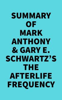 Summary of Mark Anthony & Gary E. Schwartz s The Afterlife Frequency