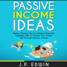 Passive Income Ideas: Money Making Tips to Achieve Financial Freedom, How to Create Your Dream Life Through Passive Income