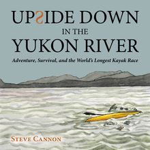 Upside Down in the Yukon River: Adventure, Survival, and the World’s Longest Kayak Race