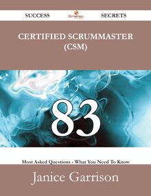 Certified ScrumMaster (CSM) 83 Success Secrets - 83 Most Asked Questions On Certified ScrumMaster (CSM) - What You Need To Know