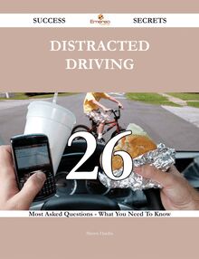 Distracted Driving 26 Success Secrets - 26 Most Asked Questions On Distracted Driving - What You Need To Know