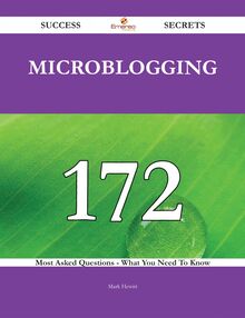Microblogging 172 Success Secrets - 172 Most Asked Questions On Microblogging - What You Need To Know