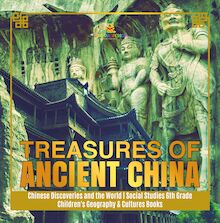 Treasures of Ancient China | Chinese Discoveries and the World | Social Studies 6th Grade | Children s Geography & Cultures Books