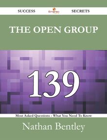 The Open Group 139 Success Secrets - 139 Most Asked Questions On The Open Group - What You Need To Know