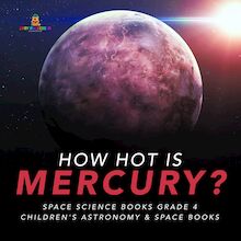 How Hot is Mercury? | Space Science Books Grade 4 | Children s Astronomy & Space Books