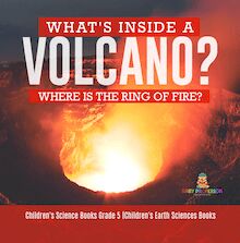 What s Inside a Volcano? Where Is the Ring of Fire? | Children s Science Books Grade 5 | Children s Earth Sciences Books