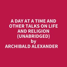 A DAY AT A TIME AND OTHER TALKS ON LIFE AND RELIGION (UNABRIDGED)