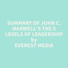 Summary of John C. Maxwell s The 5 Levels of Leadership