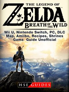 Legend of Zelda Breath of the Wild Wii U, Nintendo Switch, PC, DLC, Map, Amiibo, Recipes, Shrines, Game Guide Unofficial