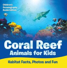 Coral Reef Animals for Kids: Habitat Facts, Photos and Fun | Children s Oceanography Books Edition