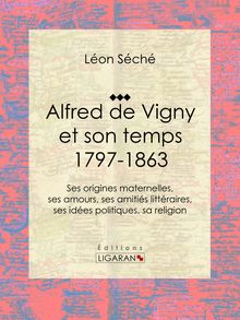 Alfred de Vigny et son temps : 1797-1863