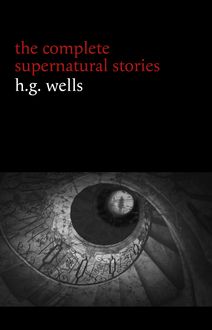 H. G. Wells: The Complete Supernatural Stories (20+ tales of horror and mystery: Pollock and the Porroh Man, The Red Room, The Stolen Body, The Door in the Wall, A Dream of Armageddon...) (Halloween Stories)